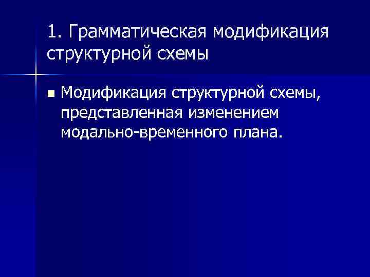 1. Грамматическая модификация структурной схемы n Модификация структурной схемы, представленная изменением модально-временного плана. 