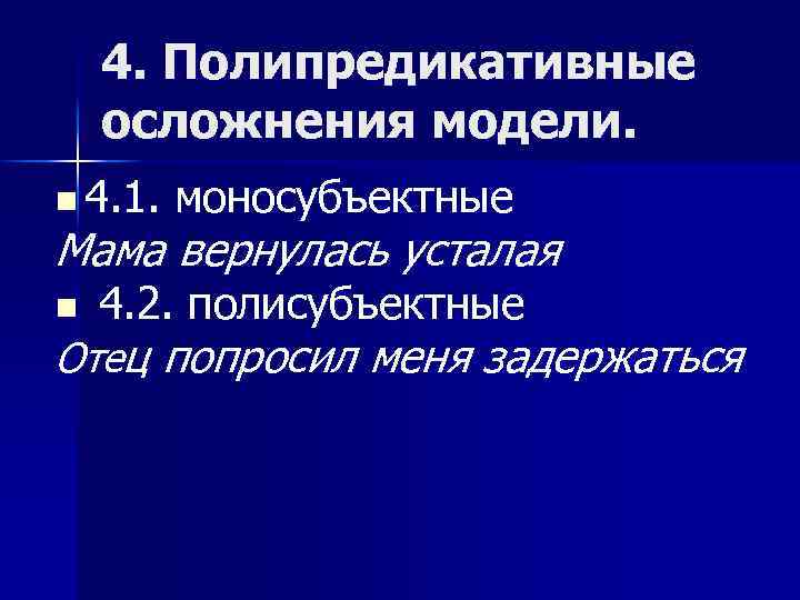 4. Полипредикативные осложнения модели. n 4. 1. моносубъектные Мама вернулась усталая 4. 2. полисубъектные