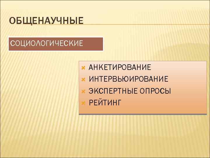 ОБЩЕНАУЧНЫЕ СОЦИОЛОГИЧЕСКИЕ АНКЕТИРОВАНИЕ ИНТЕРВЬЮИРОВАНИЕ ЭКСПЕРТНЫЕ ОПРОСЫ РЕЙТИНГ 