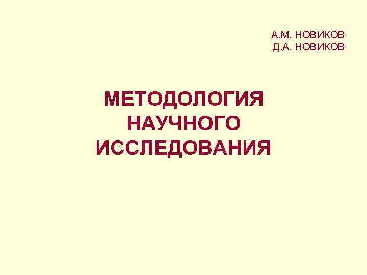  А. М. НОВИКОВ  Д. А. НОВИКОВ МЕТОДОЛОГИЯ  НАУЧНОГО ИССЛЕДОВАНИЯ 
