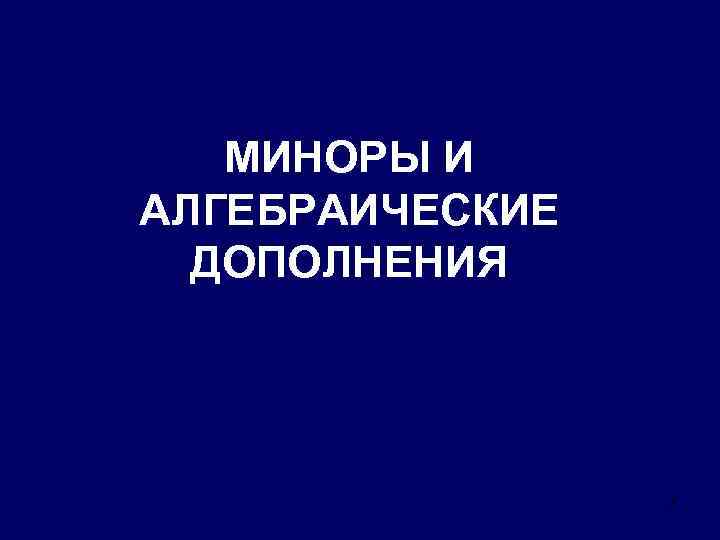 МИНОРЫ И АЛГЕБРАИЧЕСКИЕ ДОПОЛНЕНИЯ 7 