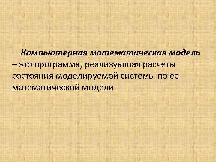 Компьютерная математическая модель – это программа, реализующая расчеты состояния моделируемой системы по ее математической
