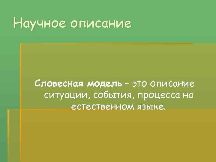 Научное описание Словесная модель – это описание ситуации, события, процесса на естественном языке. 