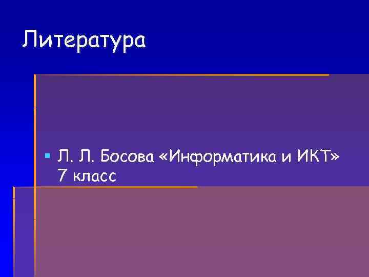 Литература § Л. Л. Босова «Информатика и ИКТ» 7 класс 