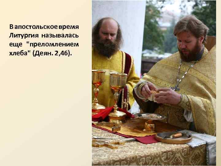 В апостольское время Литургия называлась еще "преломлением хлеба" (Деян. 2, 46). 