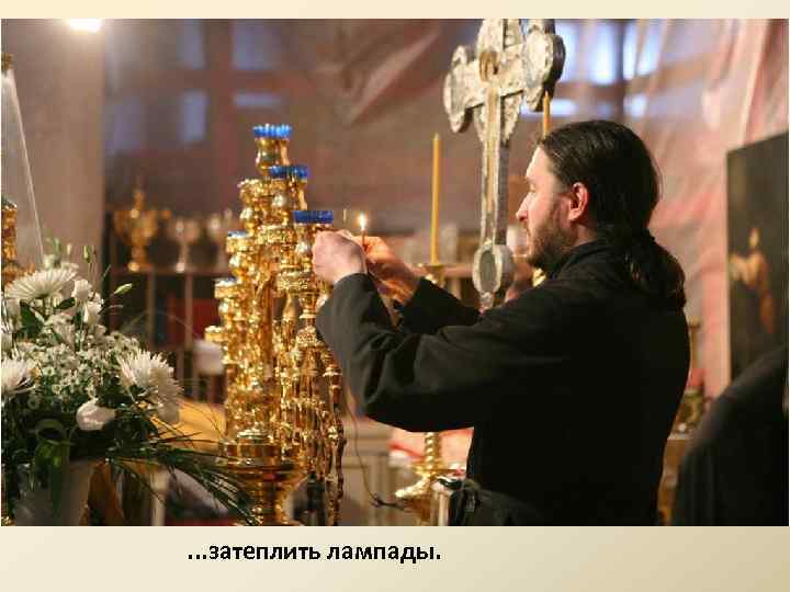 . . . затеплить лампады. 