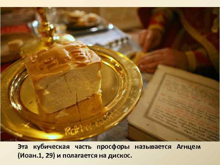 Эта кубическая часть просфоры называется Агнцем (Иоан. 1, 29) и полагается на дискос. 