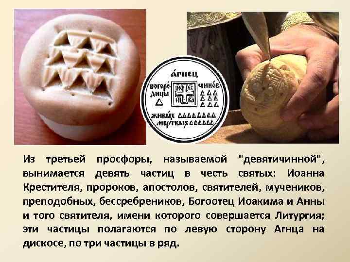 Из третьей просфоры, называемой "девятичинной", вынимается девять частиц в честь святых: Иоанна Крестителя, пророков,