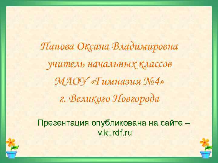 Панова Оксана Владимировна учитель начальных классов МАОУ «Гимназия № 4» г. Великого Новгорода Презентация