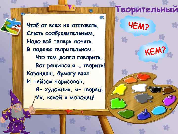 Творительный Чтоб от всех не отставать, Слыть сообразительным, Надо всё теперь понять В падеже