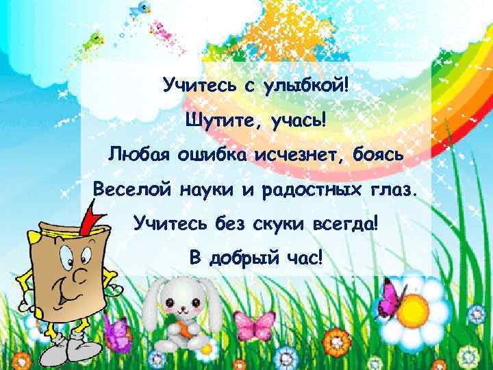 Учитесь с улыбкой! Шутите, учась! Любая ошибка исчезнет, боясь Веселой науки и радостных глаз.