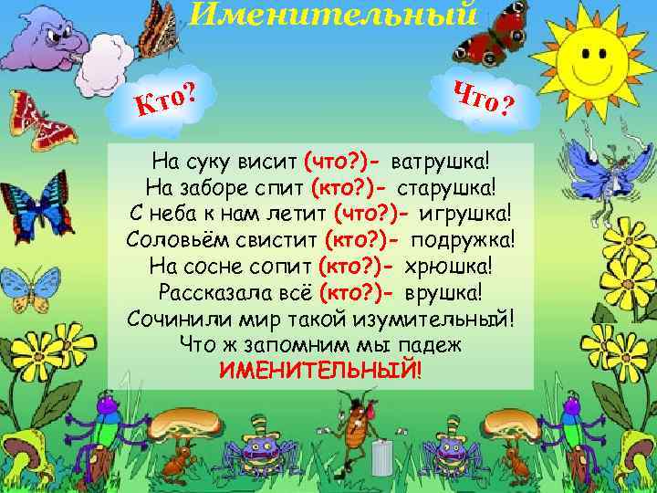 Именительный Кто? Что ? На суку висит (что? )- ватрушка! На заборе спит (кто?