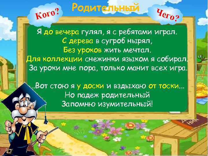 ого? К Родительный Чег о? Я до вечера гулял, я с ребятами играл. С