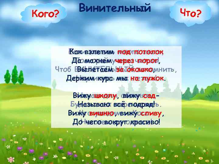 Кого? Винительный Есливзлетим под потолок Как хочешь много знать, Да махнемучись читать! Поскорей через