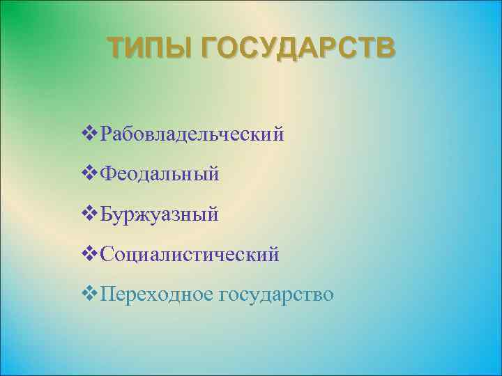 ТИПЫ ГОСУДАРСТВ v. Рабовладельческий v. Феодальный v. Буржуазный v. Социалистический v. Переходное государство 