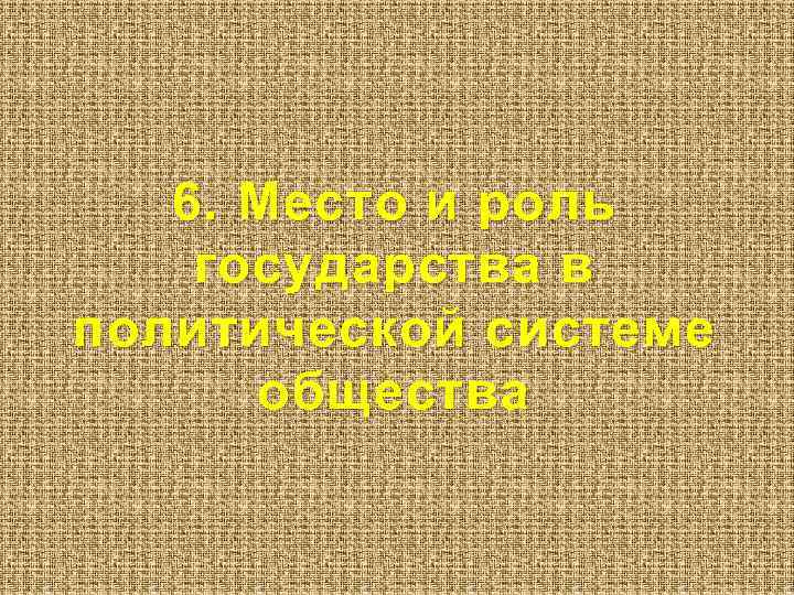6. Место и роль государства в политической системе общества 
