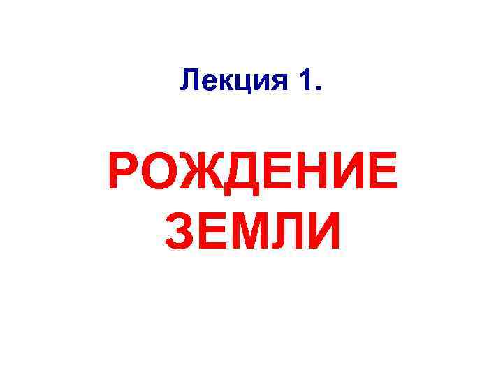 Лекция 1. РОЖДЕНИЕ ЗЕМЛИ 