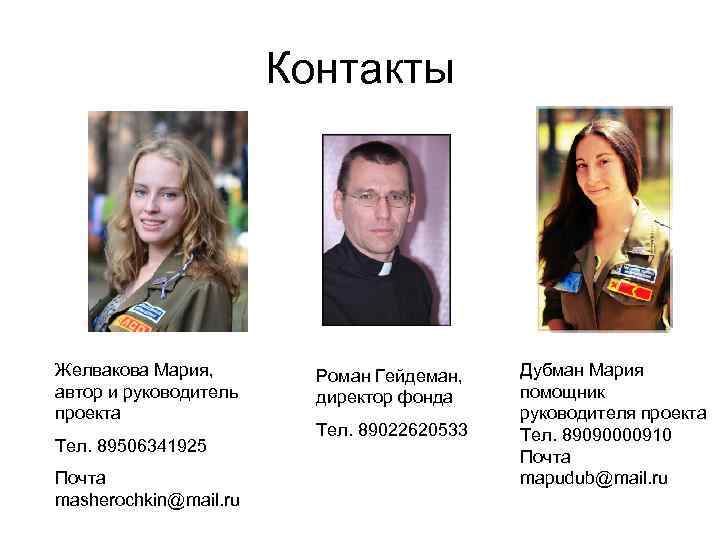 Контакты Желвакова Мария, автор и руководитель проекта Тел. 89506341925 Почта masherochkin@mail. ru Роман Гейдеман,
