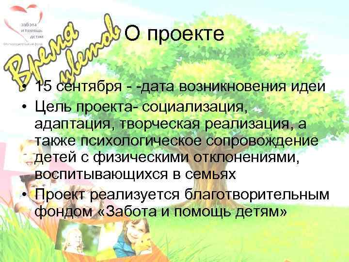 О проекте • 15 сентября - -дата возникновения идеи • Цель проекта- социализация, адаптация,