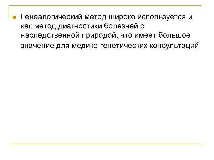 n Генеалогический метод широко используется и как метод диагностики болезней с наследственной природой, что
