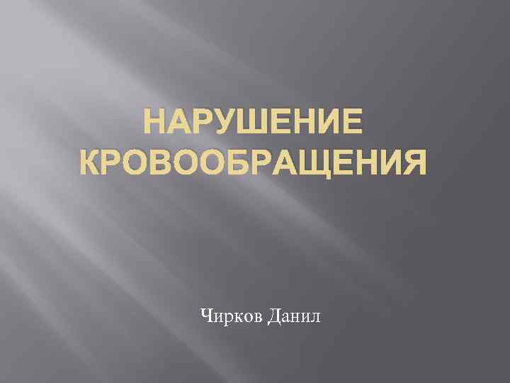 НАРУШЕНИЕ КРОВООБРАЩЕНИЯ Чирков Данил 