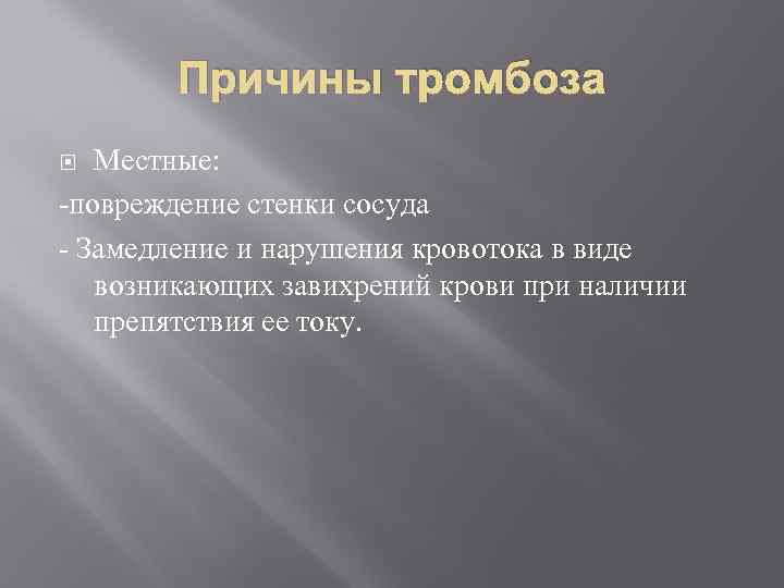 Причины тромбоза Местные: -повреждение стенки сосуда - Замедление и нарушения кровотока в виде возникающих