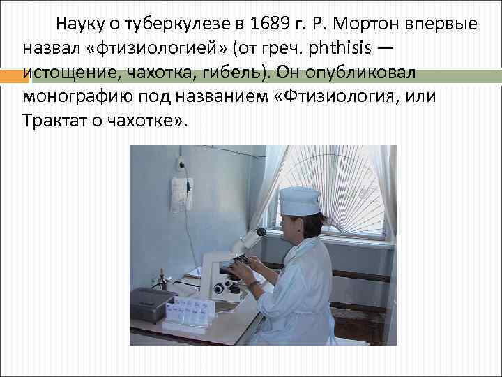 Науку о туберкулезе в 1689 г. Р. Мортон впервые назвал «фтизиологией» (от греч. phthisis