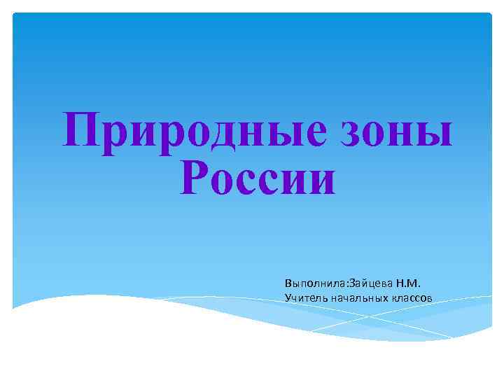 Природные зоны России Выполнила: Зайцева Н. М. Учитель начальных классов 