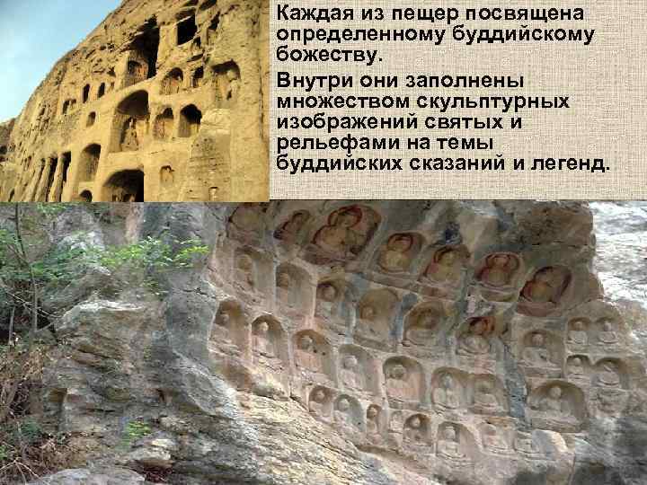 Каждая из пещер посвящена определенному буддийскому божеству. Внутри они заполнены множеством скульптурных изображений святых