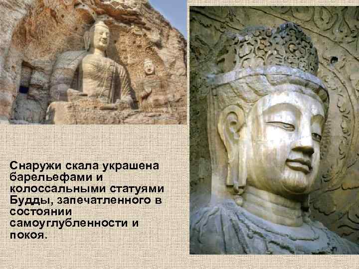 Снаружи скала украшена барельефами и колоссальными статуями Будды, запечатленного в состоянии самоуглубленности и покоя.