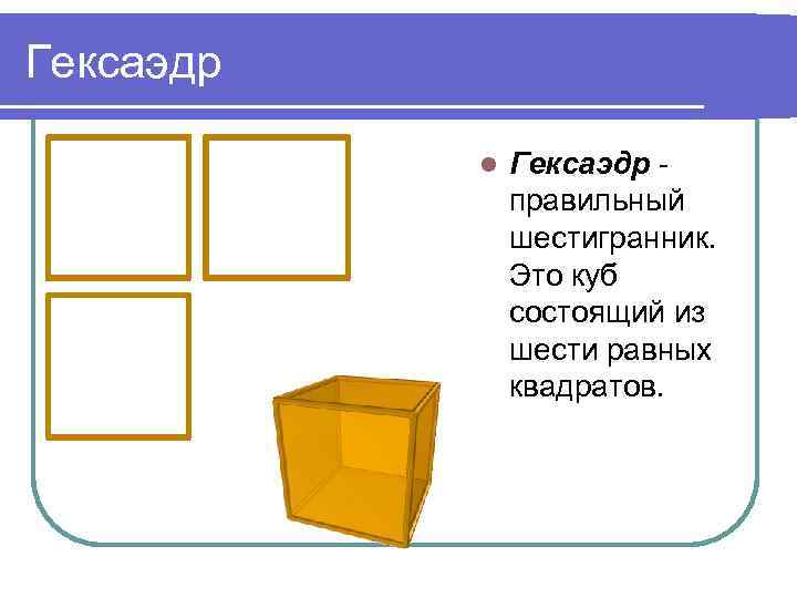 Гексаэдр l Гексаэдр правильный шестигранник. Это куб состоящий из шести равных квадратов. 