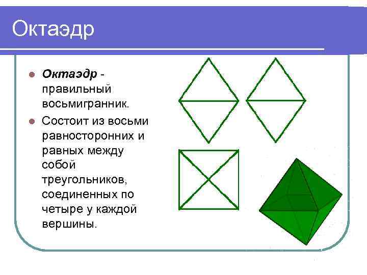 Октаэдр правильный восьмигранник. l Состоит из восьми равносторонних и равных между собой треугольников, соединенных