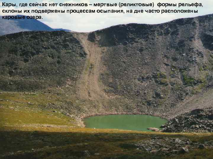 Кары, где сейчас нет снежников – мертвые (реликтовые) формы рельефа, склоны их подвержены процессам