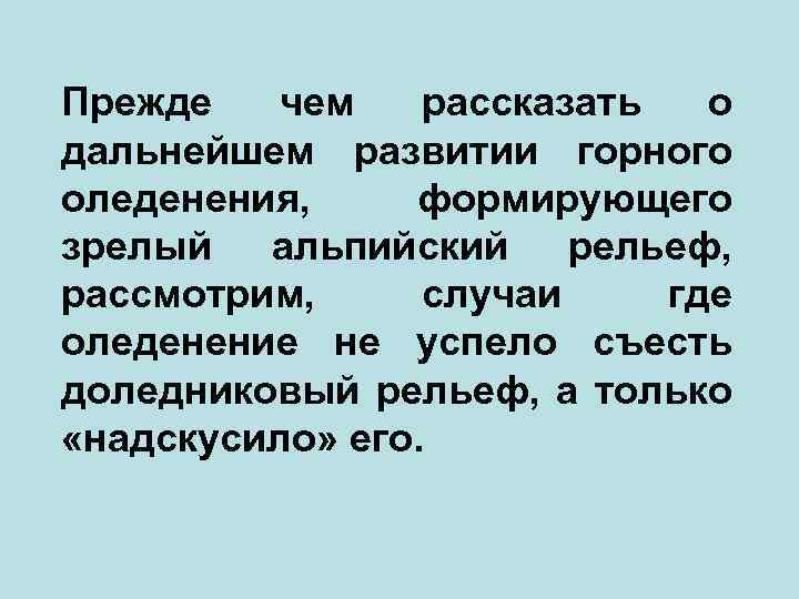 Прежде чем рассказать о дальнейшем развитии горного оледенения, формирующего зрелый альпийский рельеф, рассмотрим, случаи