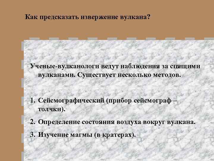 Как предсказать извержение вулкана? Ученые-вулканологи ведут наблюдения за спящими вулканами. Существует несколько методов. 1.