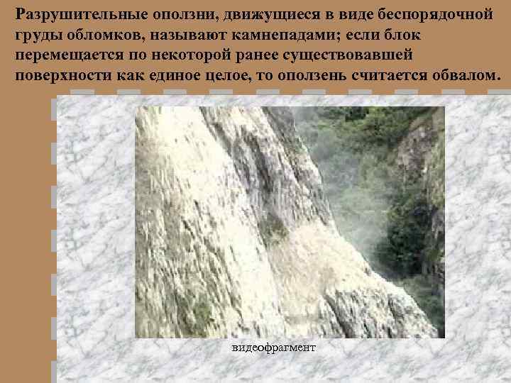 Разрушительные оползни, движущиеся в виде беспорядочной груды обломков, называют камнепадами; если блок перемещается по