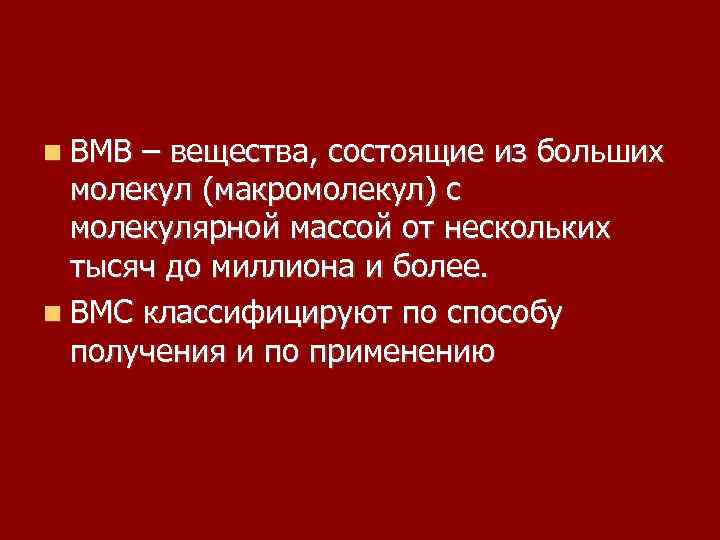  ВМВ – вещества, состоящие из больших молекул (макромолекул) с молекулярной массой от нескольких