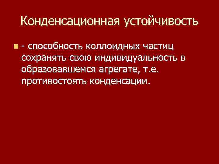 Конденсационная устойчивость - способность коллоидных частиц сохранять свою индивидуальность в образовавшемся агрегате, т. е.