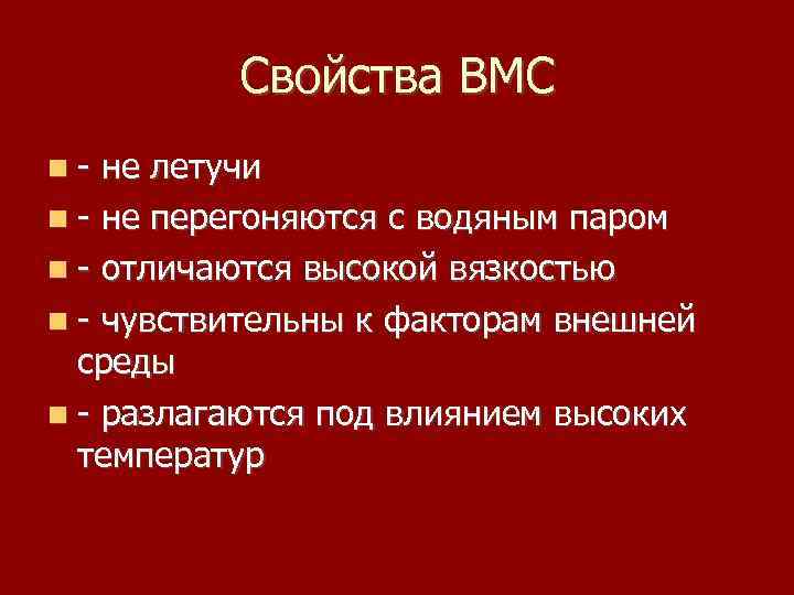 Свойства ВМС - не летучи - не перегоняются с водяным паром - отличаются высокой