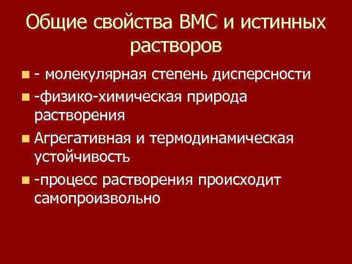 Общие свойства ВМС и истинных растворов - молекулярная степень дисперсности -физико-химическая природа растворения Агрегативная