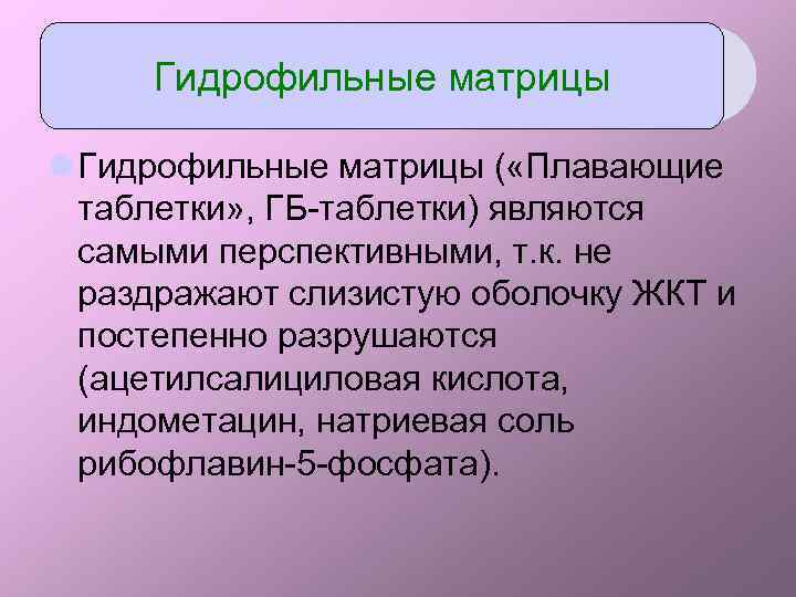 Гидрофильные матрицы l Гидрофильные матрицы ( «Плавающие таблетки» , ГБ-таблетки) являются самыми перспективными, т.