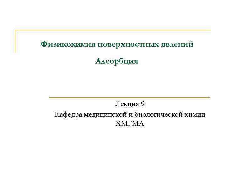 Физикохимия поверхностных явлений Адсорбция Лекция 9 Кафедра медицинской и биологической химии ХМГМА 