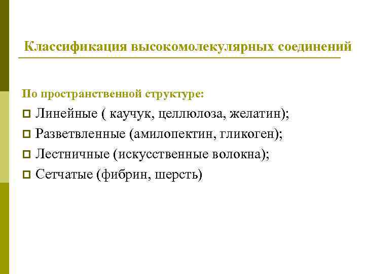 Классификация высокомолекулярных соединений По пространственной структуре: Линейные ( каучук, целлюлоза, желатин); p Разветвленные (амилопектин,