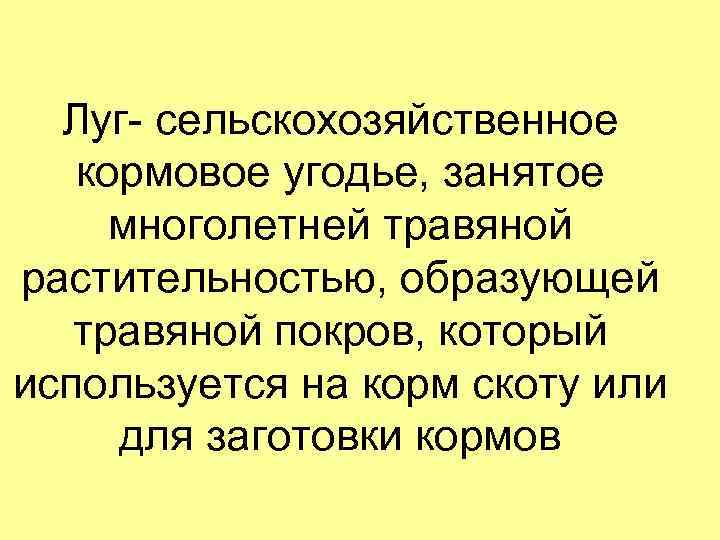 Луг- сельскохозяйственное кормовое угодье, занятое многолетней травяной растительностью, образующей травяной покров, который используется на