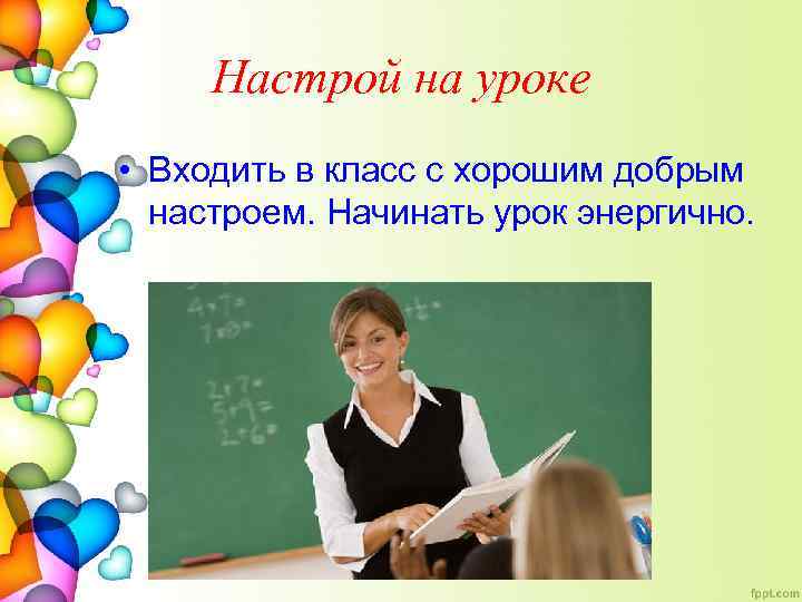 Настрой на уроке • Входить в класс с хорошим добрым настроем. Начинать урок энергично.