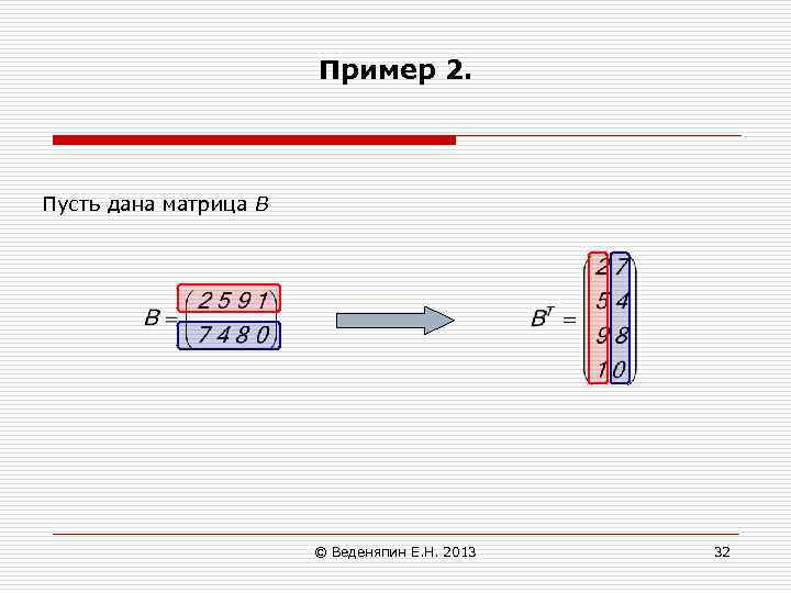 Пример 2. Пусть дана матрица В © Веденяпин Е. Н. 2013 32 