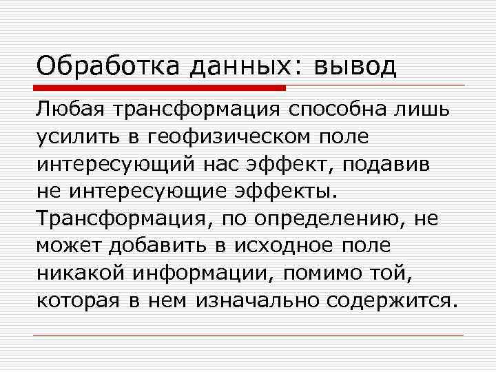 Обработка данных: вывод Любая трансформация способна лишь усилить в геофизическом поле интересующий нас эффект,