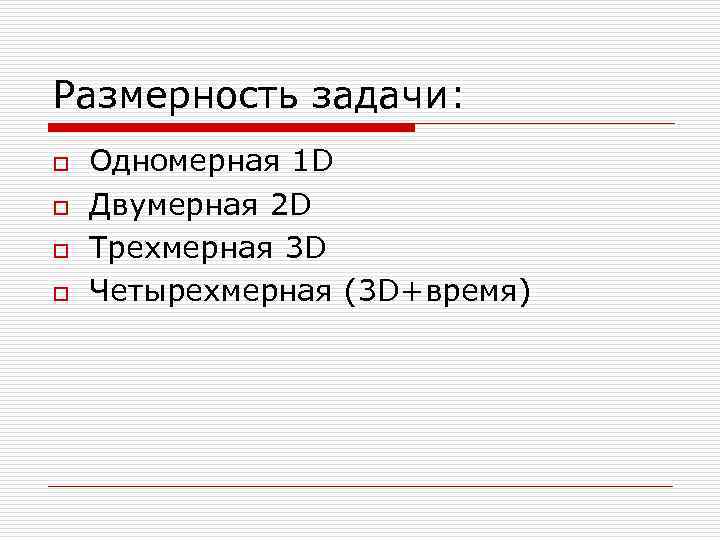 Размерность задачи: o o Одномерная 1 D Двумерная 2 D Трехмерная 3 D Четырехмерная