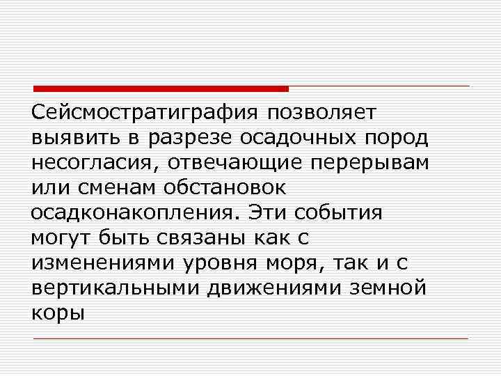 Сейсмостратиграфия позволяет выявить в разрезе осадочных пород несогласия, отвечающие перерывам или сменам обстановок осадконакопления.