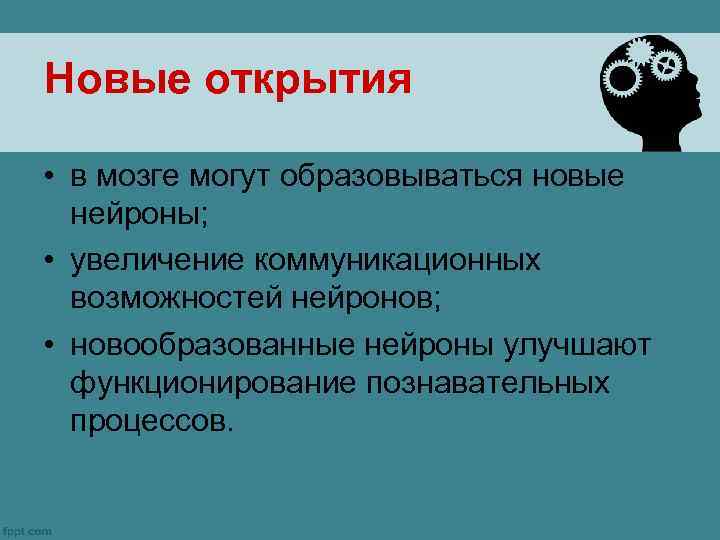 Новые открытия • в мозге могут образовываться новые нейроны; • увеличение коммуникационных возможностей нейронов;